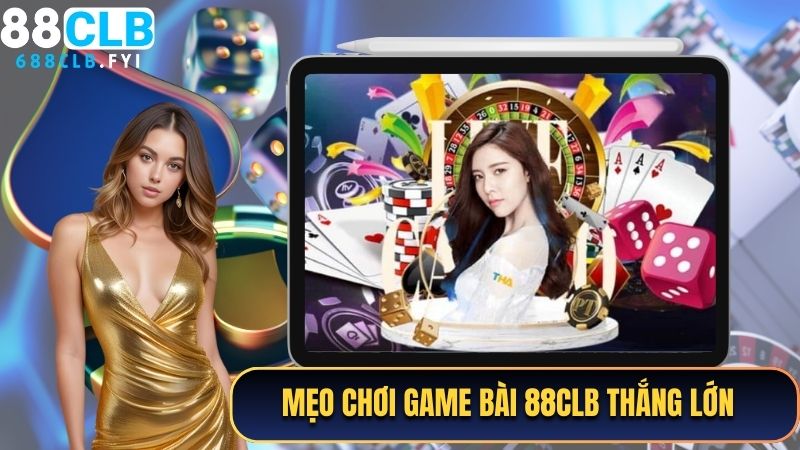 Mẹo chơi game bài 88CLB đảm bảo thắng lớn